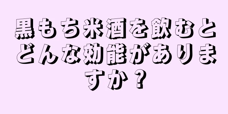 黒もち米酒を飲むとどんな効能がありますか？
