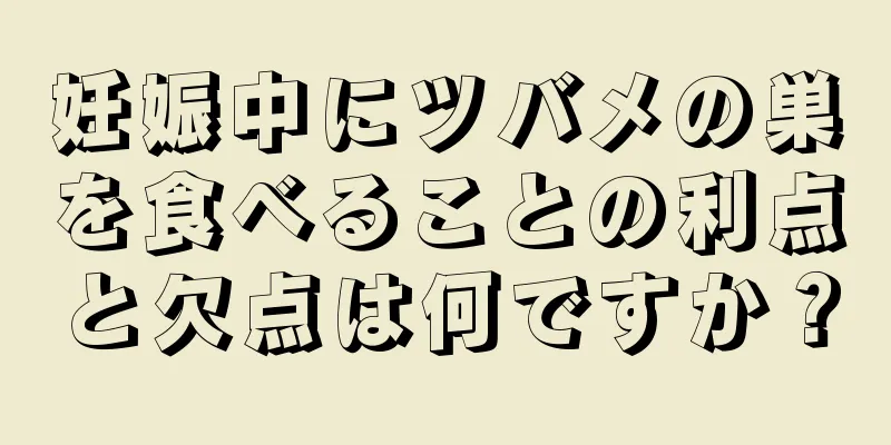 妊娠中にツバメの巣を食べることの利点と欠点は何ですか？