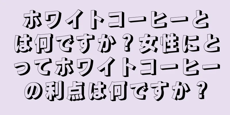 ホワイトコーヒーとは何ですか？女性にとってホワイトコーヒーの利点は何ですか？
