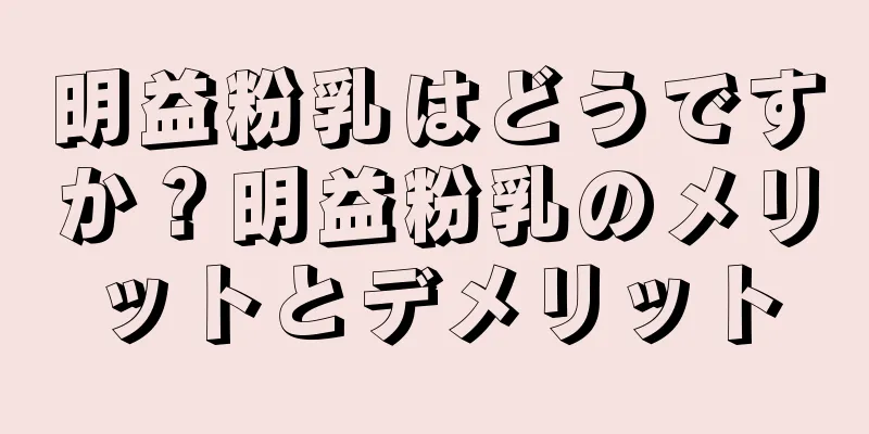 明益粉乳はどうですか？明益粉乳のメリットとデメリット