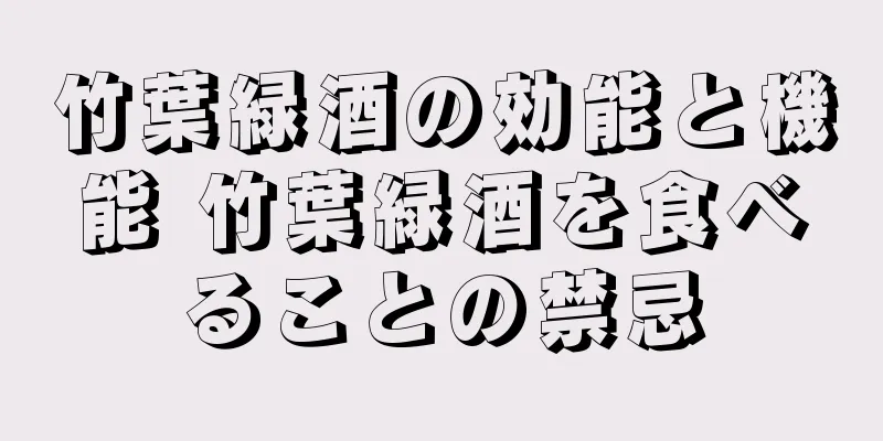 竹葉緑酒の効能と機能 竹葉緑酒を食べることの禁忌