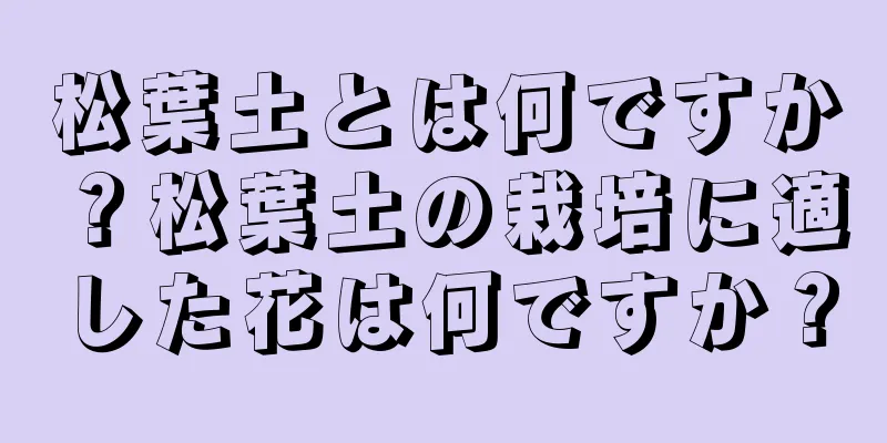 松葉土とは何ですか？松葉土の栽培に適した花は何ですか？