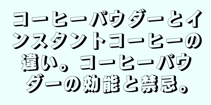 コーヒーパウダーとインスタントコーヒーの違い。コーヒーパウダーの効能と禁忌。