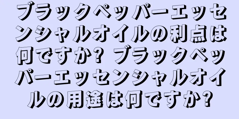ブラックペッパーエッセンシャルオイルの利点は何ですか? ブラックペッパーエッセンシャルオイルの用途は何ですか?