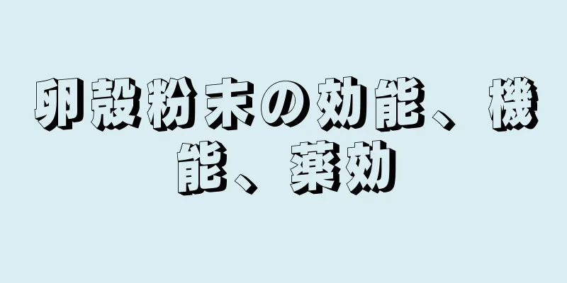 卵殻粉末の効能、機能、薬効