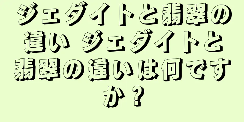 ジェダイトと翡翠の違い ジェダイトと翡翠の違いは何ですか？