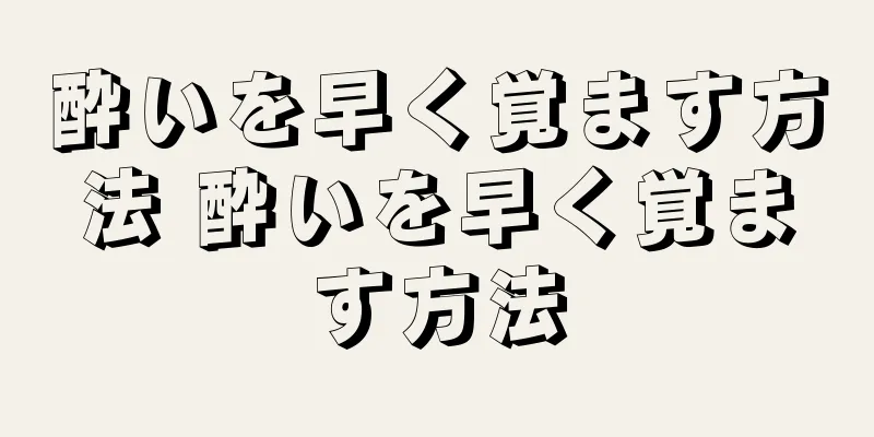 酔いを早く覚ます方法 酔いを早く覚ます方法