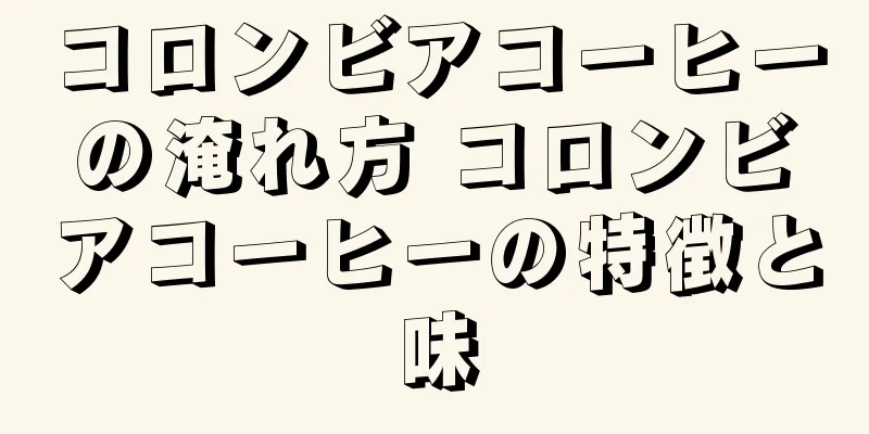 コロンビアコーヒーの淹れ方 コロンビアコーヒーの特徴と味