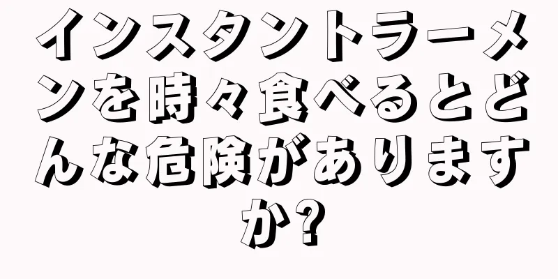インスタントラーメンを時々食べるとどんな危険がありますか?