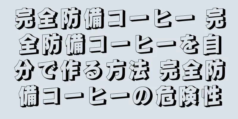 完全防備コーヒー 完全防備コーヒーを自分で作る方法 完全防備コーヒーの危険性