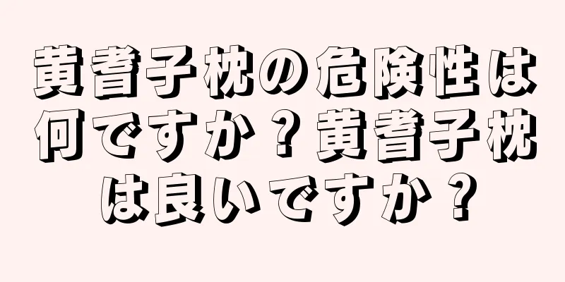 黄耆子枕の危険性は何ですか？黄耆子枕は良いですか？