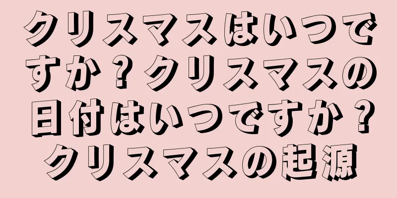 クリスマスはいつですか？クリスマスの日付はいつですか？クリスマスの起源