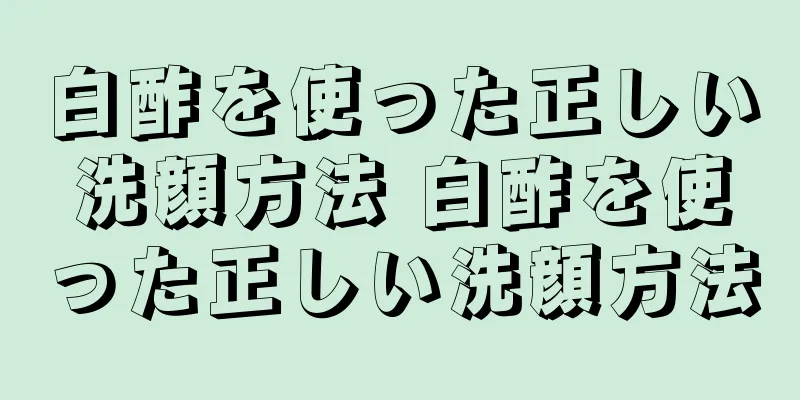 白酢を使った正しい洗顔方法 白酢を使った正しい洗顔方法