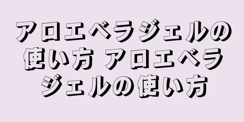 アロエベラジェルの使い方 アロエベラジェルの使い方