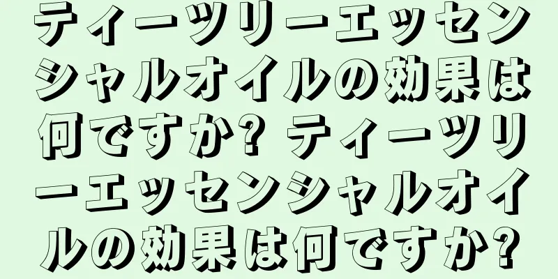 ティーツリーエッセンシャルオイルの効果は何ですか? ティーツリーエッセンシャルオイルの効果は何ですか?