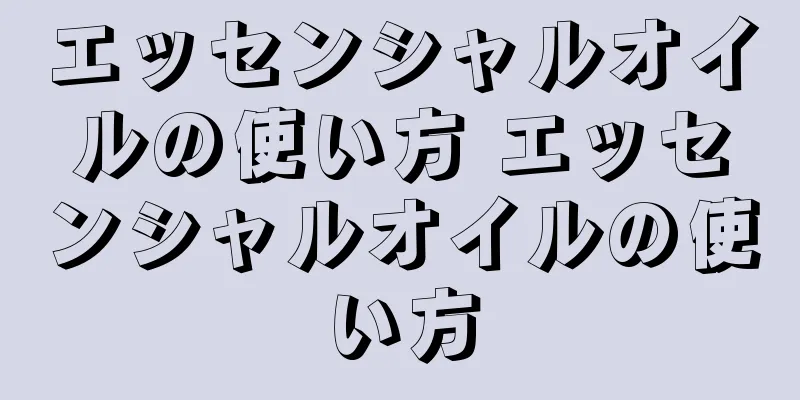 エッセンシャルオイルの使い方 エッセンシャルオイルの使い方