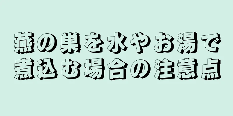 燕の巣を水やお湯で煮込む場合の注意点