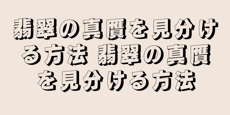 翡翠の真贋を見分ける方法 翡翠の真贋を見分ける方法