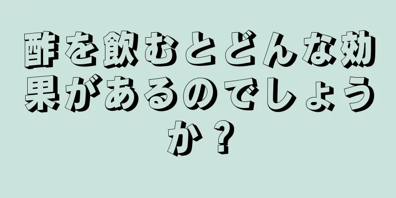 酢を飲むとどんな効果があるのでしょうか？