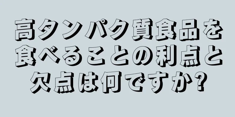 高タンパク質食品を食べることの利点と欠点は何ですか?