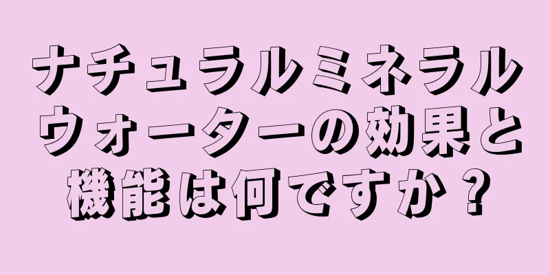 ナチュラルミネラルウォーターの効果と機能は何ですか？