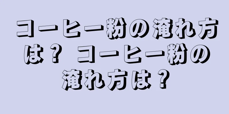 コーヒー粉の淹れ方は？ コーヒー粉の淹れ方は？