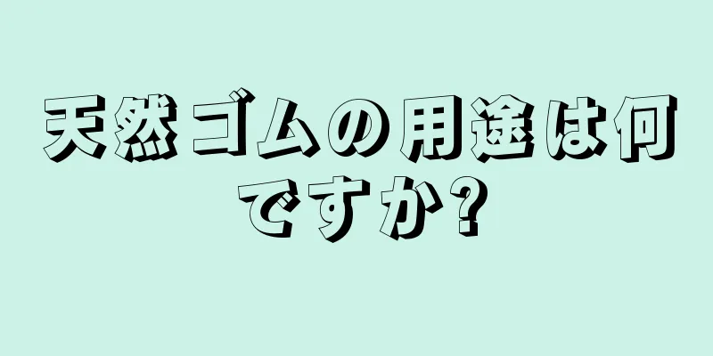 天然ゴムの用途は何ですか?