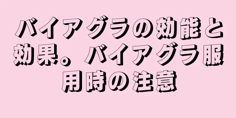 バイアグラの効能と効果。バイアグラ服用時の注意