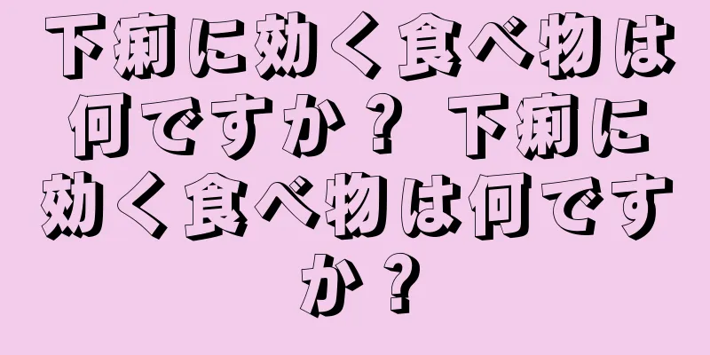 下痢に効く食べ物は何ですか？ 下痢に効く食べ物は何ですか？