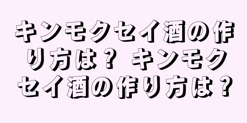 キンモクセイ酒の作り方は？ キンモクセイ酒の作り方は？