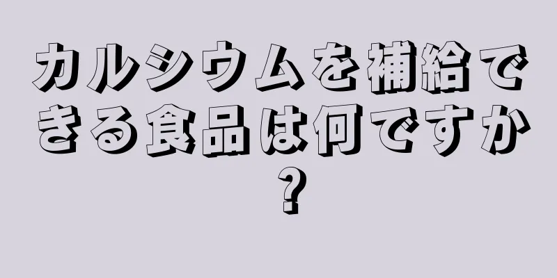 カルシウムを補給できる食品は何ですか？