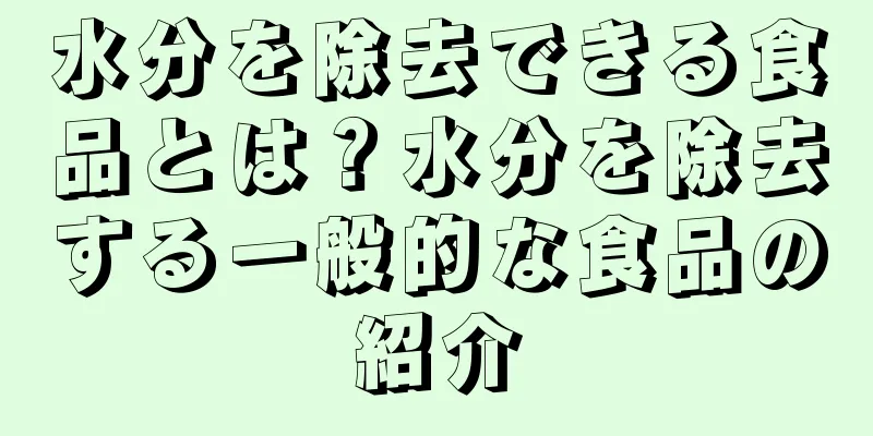 水分を除去できる食品とは？水分を除去する一般的な食品の紹介