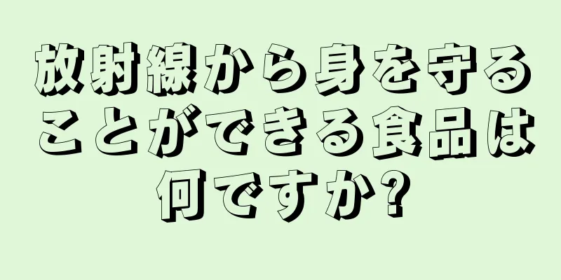 放射線から身を守ることができる食品は何ですか?
