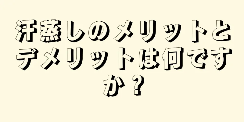 汗蒸しのメリットとデメリットは何ですか？