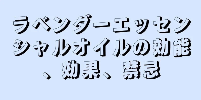 ラベンダーエッセンシャルオイルの効能、効果、禁忌