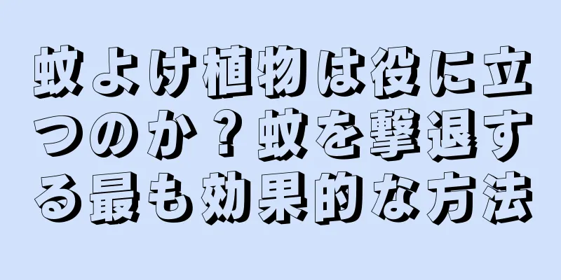 蚊よけ植物は役に立つのか？蚊を撃退する最も効果的な方法