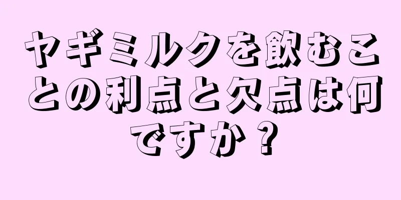 ヤギミルクを飲むことの利点と欠点は何ですか？