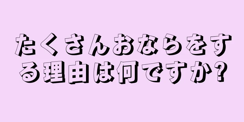 たくさんおならをする理由は何ですか?