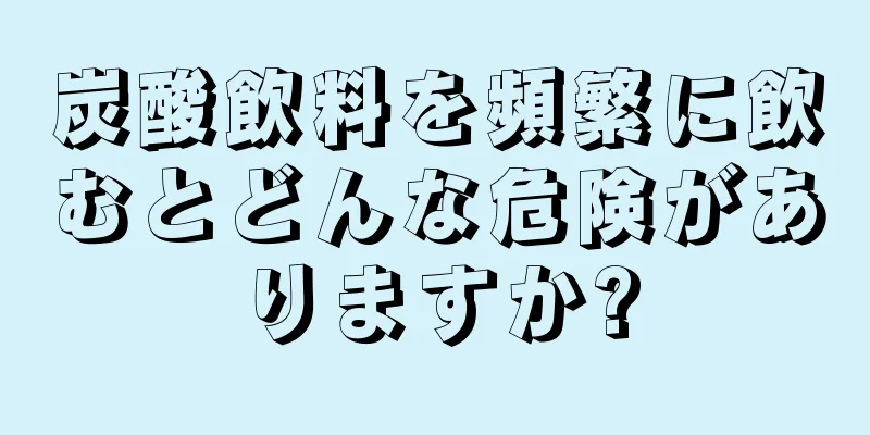 炭酸飲料を頻繁に飲むとどんな危険がありますか?