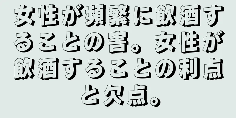 女性が頻繁に飲酒することの害。女性が飲酒することの利点と欠点。
