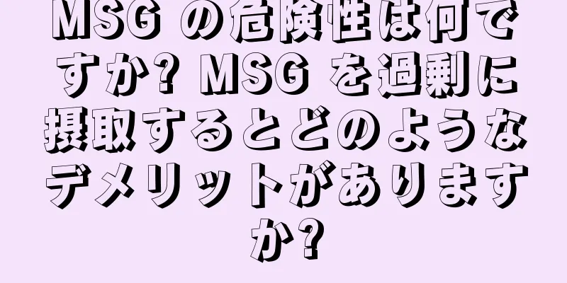 MSG の危険性は何ですか? MSG を過剰に摂取するとどのようなデメリットがありますか?