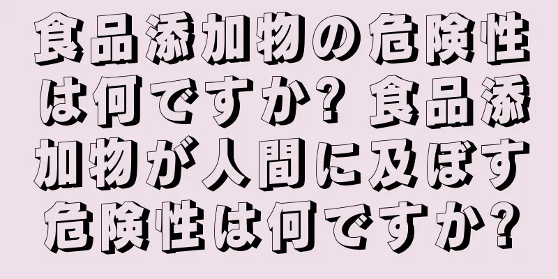 食品添加物の危険性は何ですか? 食品添加物が人間に及ぼす危険性は何ですか?