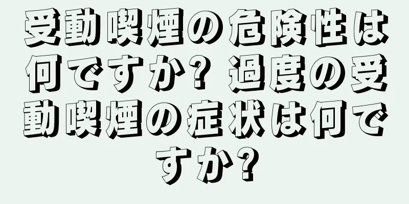受動喫煙の危険性は何ですか? 過度の受動喫煙の症状は何ですか?