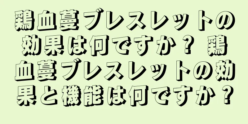 鶏血蔓ブレスレットの効果は何ですか？ 鶏血蔓ブレスレットの効果と機能は何ですか？