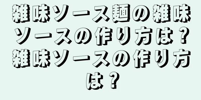 雑味ソース麺の雑味ソースの作り方は？雑味ソースの作り方は？