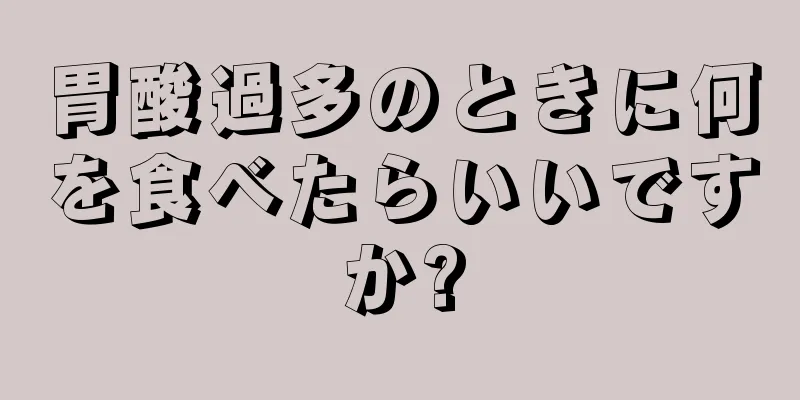 胃酸過多のときに何を食べたらいいですか?