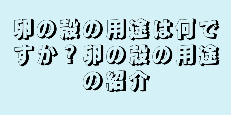 卵の殻の用途は何ですか？卵の殻の用途の紹介