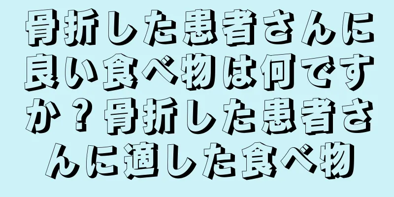 骨折した患者さんに良い食べ物は何ですか？骨折した患者さんに適した食べ物