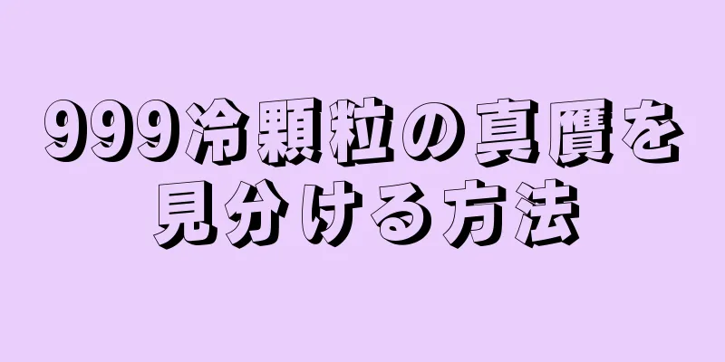 999冷顆粒の真贋を見分ける方法