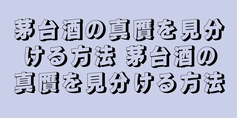 茅台酒の真贋を見分ける方法 茅台酒の真贋を見分ける方法